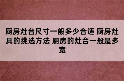 厨房灶台尺寸一般多少合适 厨房灶具的挑选方法 厨房的灶台一般是多宽